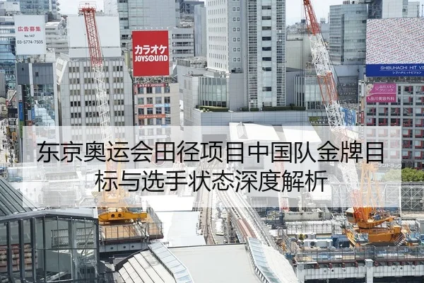 东京奥运会田径项目中国队金牌目标与选手状态深度解析